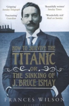 Image of How to Survive the Titanic or the Sinking of J. Bruce Ismay by Frances Wilson Book