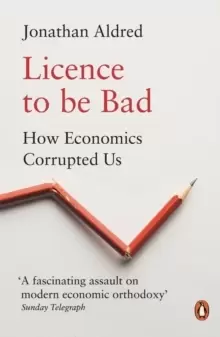 Image of Licence to be Bad : How Economics Corrupted Us