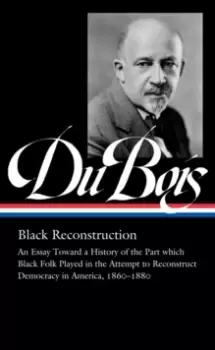 Image of W.e.b. Du Bois: Black Reconstruction (loa #350) : An Essay Toward a History of the Part which Black Folk Playe in the Attempt to Reconstruct Democracy