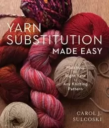 Image of Yarn Substitution Made Easy : Matching the Right Yarn to Any Knitting Pattern