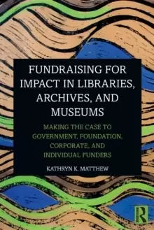 Image of Fundraising for Impact in Libraries, Archives, and Museums : Making the Case to Government, Foundation, Corporate, and Individual Funders