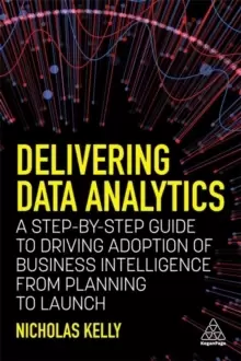 Image of Delivering Data Analytics : A Step-By-Step Guide to Driving Adoption of Business Intelligence from Planning to Launch