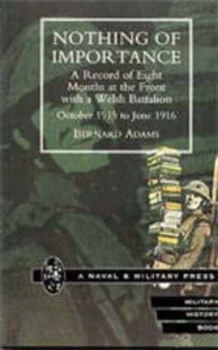 Image of Nothing of Importance. a Record of Eight Months at the Front with a Welsh Battalion October 1915 to June 1916 by Bernard Adams Hardback