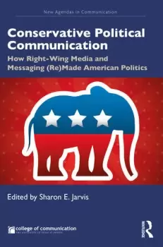 Image of Conservative Political CommunicationHow Right-Wing Media and Messaging (Re)Made American Politics