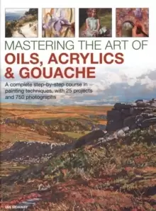 Image of Mastering the Art of Oils, Acrylics & Gouache : A complete step-by-step course in painting techniques, with 25 projects and 750 photographs