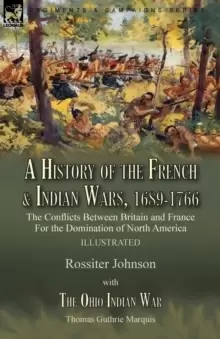 Image of A History of the French & Indian Wars, 1689-1766 : the Conflicts Between Britain and France For the Domination of North America---A History of the Fre