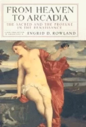 Image of from heaven to arcadia the sacred and the profane in the renaissance rowlan