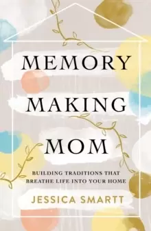 Image of Memory-Making Mom : Building Traditions That Breathe Life Into Your Home