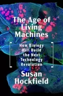 Image of age of living machines how biology will build the next technology revolutio