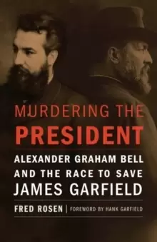 Image of Murdering the President : Alexander Graham Bell and the Race to Save James Garfield
