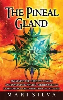 Image of The Pineal Gland : Awakening the Third Eye Chakra and Developing Psychic Abilities such as Clairvoyance and Other Types of Intuition