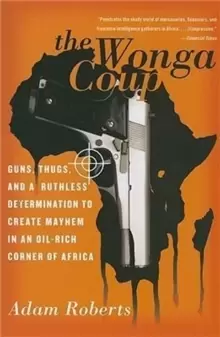 Image of The Wonga Coup : Guns, Thugs, and a Ruthless Determination to Create Mayhem in an Oil-Rich Corner of Africa