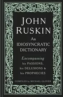Image of John Ruskin : An Idiosyncratic Dictionary Encompassing his Passions, his Delusions and his Prophecies