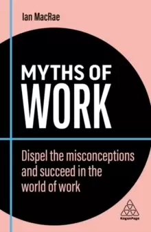 Image of Myths of Work : Dispel the Misconceptions and Succeed in the World of Work