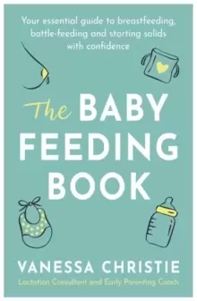 Image of The Baby Feeding Book : Your essential guide to breastfeeding, bottle-feeding and starting solids with confidence