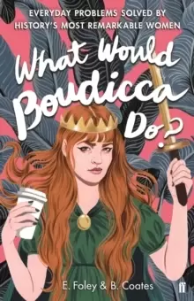 Image of What Would Boudicca Do? Everyday Problems Solved by History's Most Remarkable Women