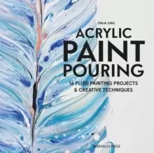 Image of Acrylic Paint Pouring : 16 Fluid Painting Projects & Creative Techniques