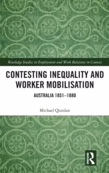 Image of Contesting Inequality and Worker Mobilisation : Australia 1851-1880