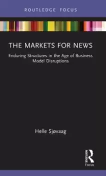 Image of The Markets for News : Enduring Structures in the Age of Business Model Disruptions