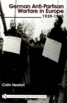 Image of German Anti-Partisan Warfare in Europe 1939-1945 by Colin Heaton Hardback