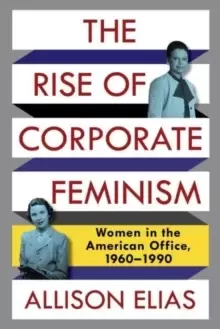 Image of The Rise of Corporate Feminism : Women in the American Office, 1960-1990