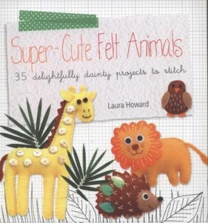Image of Super-Cute Felt Animals by Laura Howard Paperback