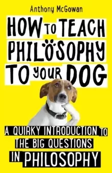 Image of How to Teach Philosophy to Your Dog : A Quirky Introduction to the Big Questions in Philosophy