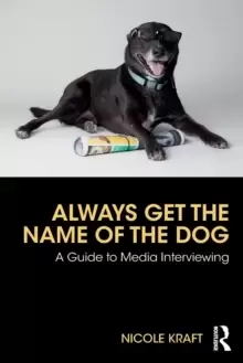 Image of Always Get the Name of the Dog : A Guide to Media Interviewing