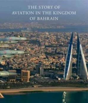 Image of The Story of Aviation in the Kingdom of Bahrain by David Watts and Katsuhiko Tokunaga and Bahrain Aerospace Hardback