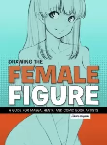 Image of Drawing The Female Figure : A Guide for Manga, Hentai and Comic Book Artists