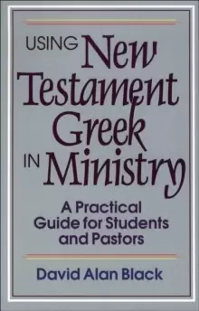 Image of Using New Testament Greek in Ministry : A Practical Guide for Students and Pastors