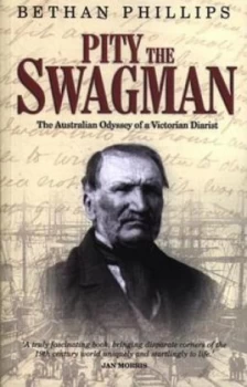 Image of Pity the Swagman - the Australian Odyssey of a Victorian Diarist by Bethan Phillips Paperback