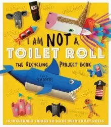 Image of I Am Not A Toilet Roll - The Recycling Project Book : 10 Incredible Things to Make with Toilet Rolls