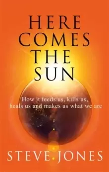 Image of Here Comes the Sun : How it feeds us, kills us, heals us and makes us what we are