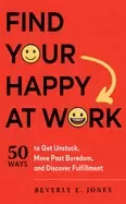 Image of find your happy at work 50 ways to get unstuck move past boredom and discov