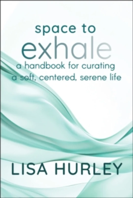 Image of Space to Exhale : A Handbook for Curating a Soft, Centered, Serene Life Hardback