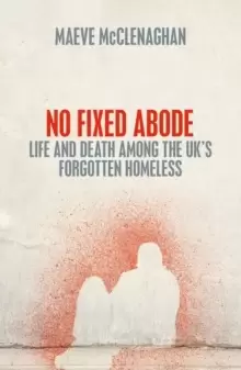 Image of No Fixed Abode : Life and Death Among the UK's Forgotten Homeless