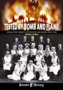 Image of Tested by Bomb and Flame : Leicester versus Luftwaffe Air Raids 1939-1945