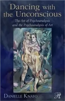 Image of Dancing with the Unconscious : The Art of Psychoanalysis and the Psychoanalysis of Art