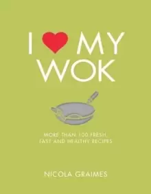 Image of I Love My Wok : More Than 100 Fresh, Fast and Healthy Recipes