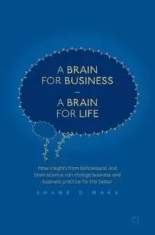 Image of A Brain for Business - A Brain for Life : How insights from behavioural and brain science can change business and business practice for the better