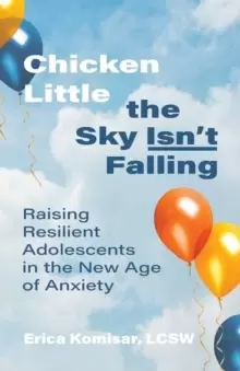 Image of Chicken Little the Sky Isn't Falling : Raising Resilient Adolescents in the New Age of Anxiety