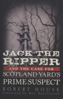 Image of Jack the Ripper and the Case for Scotland Yards Prime Suspect by Robert House Book