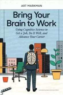 Image of Bring Your Brain to Work : Using Cognitive Science to Get a Job, Do it Well, and Advance Your Career