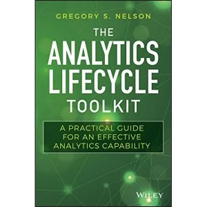 Image of The Analytics Lifecycle Toolkit A Practical Guide for an Effective Analytics Capability Hardback 2018