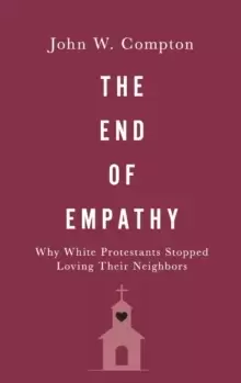 Image of The End of Empathy : Why White Protestants Stopped Loving Their Neighbors