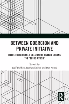 Image of Between Coercion and Private Initiative : Entrepreneurial Freedom of Action during the 'Third Reich'