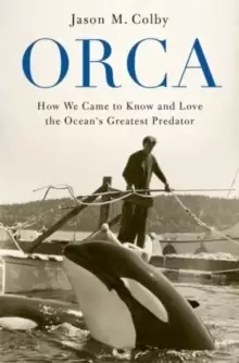 Image of Orca : How We Came to Know and Love the Oceans Greatest Predator
