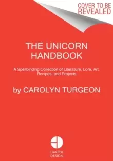 Image of The Unicorn Handbook : A Spellbinding Collection of Literature, Lore, Art, Recipes, and Projects