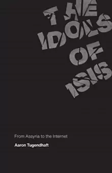 Image of The Idols of ISIS : From Assyria to the Internet